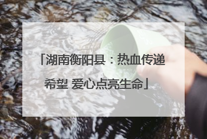 湖南衡阳县：热血传递希望 爱心点亮生命