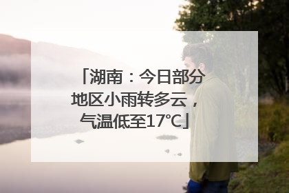 湖南：今日部分地区小雨转多云，气温低至17℃