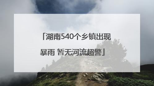 湖南540个乡镇出现暴雨 暂无河流超警