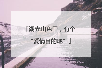 湖光山色里，有个“爱情目的地”