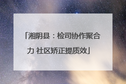 湘阴县：检司协作聚合力 社区矫正提质效