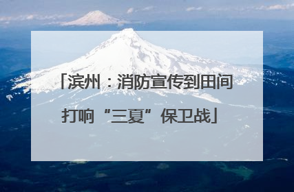 滨州：消防宣传到田间 打响“三夏”保卫战