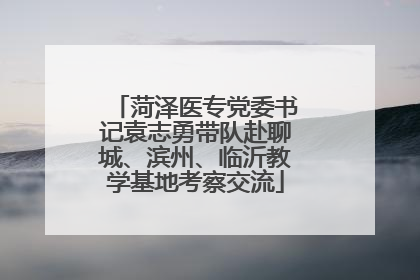 菏泽医专党委书记袁志勇带队赴聊城、滨州、临沂教学基地考察交流
