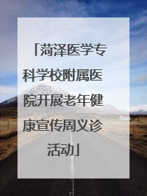 菏泽医学专科学校附属医院开展老年健康宣传周义诊活动