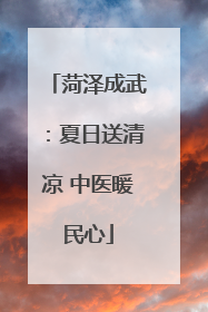 菏泽成武：夏日送清凉 中医暖民心