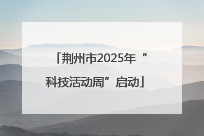 荆州市2025年“科技活动周”启动