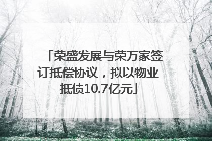 荣盛发展与荣万家签订抵偿协议，拟以物业抵债10.7亿元