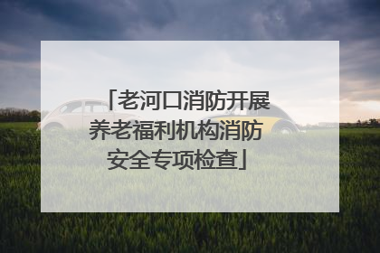 老河口消防开展养老福利机构消防安全专项检查