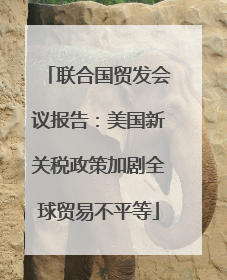 联合国贸发会议报告：美国新关税政策加剧全球贸易不平等