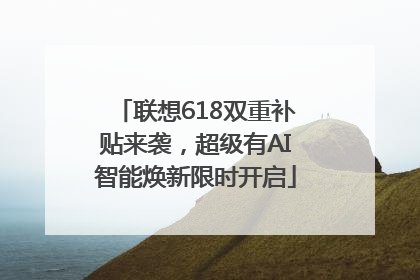 联想618双重补贴来袭，超级有AI智能焕新限时开启