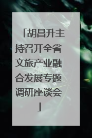 胡昌升主持召开全省文旅产业融合发展专题调研座谈会