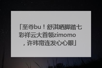 至尊bu！舒淇晒脚踏七彩祥云大首领zimomo，许玮甯连发心心眼