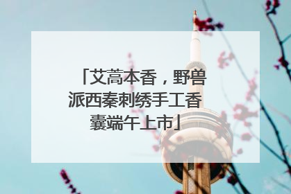 艾蒿本香，野兽派西秦刺绣手工香囊端午上市