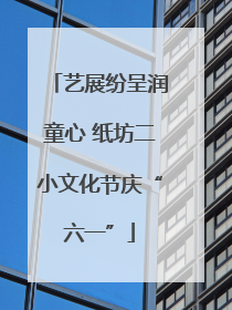 艺展纷呈润童心 纸坊二小文化节庆“六一”