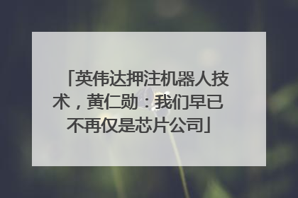 英伟达押注机器人技术，黄仁勋：我们早已不再仅是芯片公司