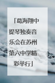 葛海翔中提琴独奏音乐会在苏州第六中学精彩举行