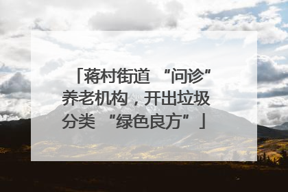 蒋村街道 “问诊” 养老机构，开出垃圾分类 “绿色良方”