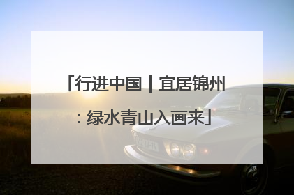 行进中国｜宜居锦州：绿水青山入画来