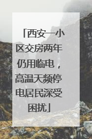 西安一小区交房两年仍用临电，高温天频停电居民深受困扰