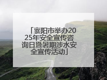 襄阳市举办2025年安全宣传咨询日暨暑期涉水安全宣传活动