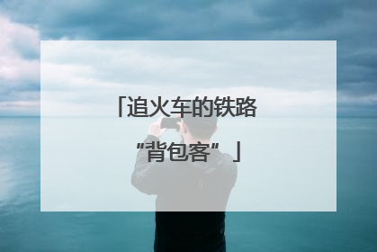 追火车的铁路“背包客”