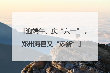 迎端午、庆“六一”，郑州海昌又“添新”