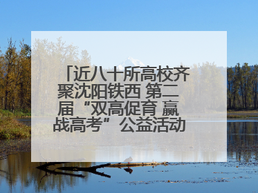 近八十所高校齐聚沈阳铁西 第二届“双高促育 赢战高考”公益活动即将启幕