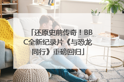 还原史前传奇！BBC全新纪录片《与恐龙同行》重磅回归