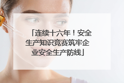连续十六年！安全生产知识竞赛筑牢企业安全生产防线