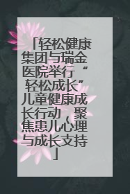 轻松健康集团与瑞金医院举行“轻松成长”儿童健康成长行动，聚焦患儿心理与成长支持