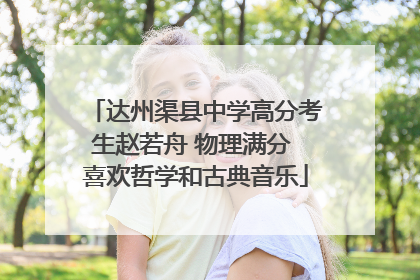 达州渠县中学高分考生赵若舟 物理满分 喜欢哲学和古典音乐