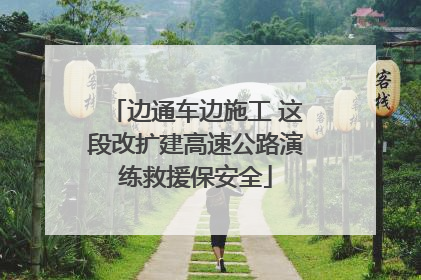 边通车边施工 这段改扩建高速公路演练救援保安全