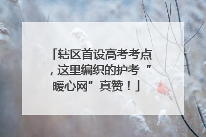 辖区首设高考考点，这里编织的护考“暖心网”真赞！
