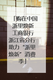 购在中国 浙里焕新 工商银行浙江省分行助力“浙里焕新”消费季