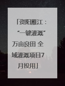 资阳雁江：“一键灌溉”万亩良田 全域灌溉项目7月投用