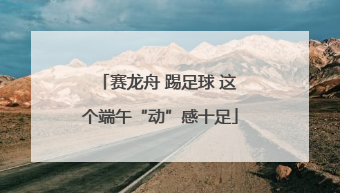 赛龙舟 踢足球 这个端午“动”感十足