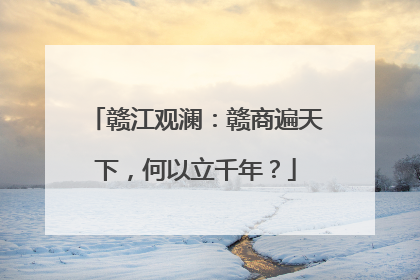 赣江观澜：赣商遍天下，何以立千年？
