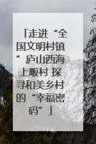 走进“全国文明村镇”庐山西海上畈村 探寻和美乡村的“幸福密码”