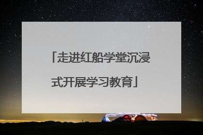 走进红船学堂沉浸式开展学习教育