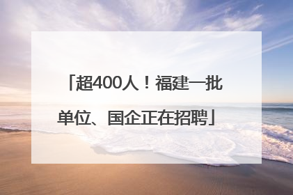 超400人！福建一批单位、国企正在招聘