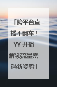 跨平台直播不翻车！YY 开播解锁流量密码新姿势
