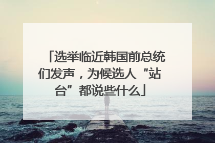 选举临近韩国前总统们发声，为候选人“站台”都说些什么