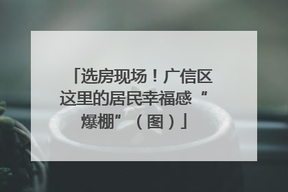 选房现场！广信区这里的居民幸福感“爆棚”（图）