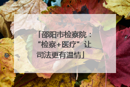 邵阳市检察院：“检察+医疗”让司法更有温情