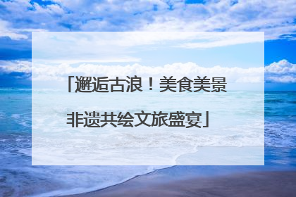 邂逅古浪！美食美景非遗共绘文旅盛宴