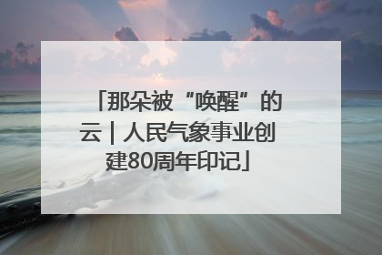 那朵被“唤醒”的云｜人民气象事业创建80周年印记