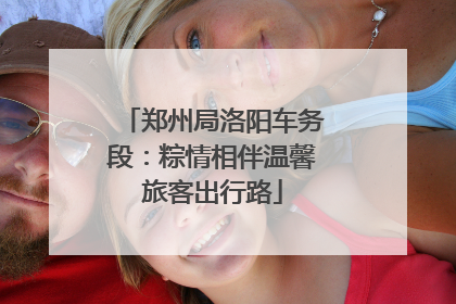 郑州局洛阳车务段：粽情相伴温馨旅客出行路