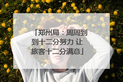 郑州局：周周到到十二分努力 让旅客十二分满意