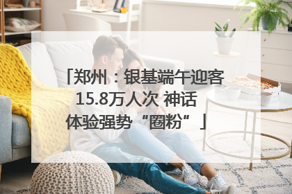 郑州：银基端午迎客15.8万人次 神话体验强势“圈粉”
