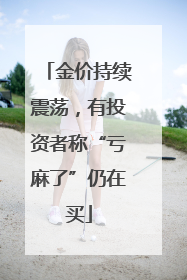 金价持续震荡，有投资者称“亏麻了”仍在买